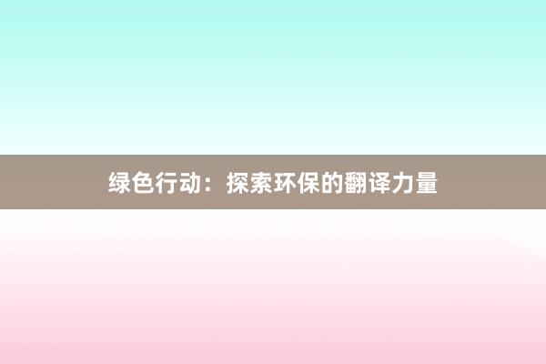 绿色行动：探索环保的翻译力量