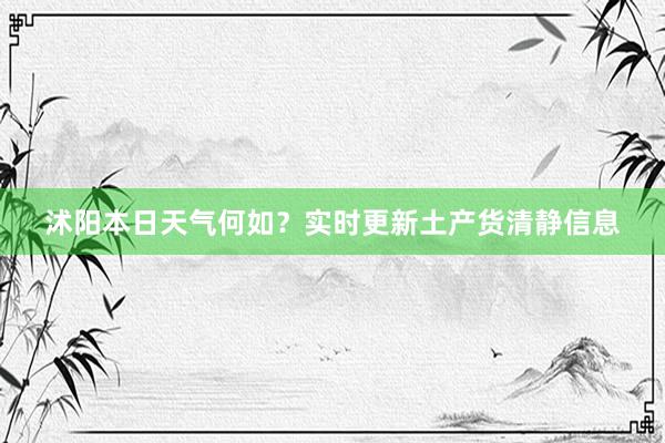 沭阳本日天气何如？实时更新土产货清静信息